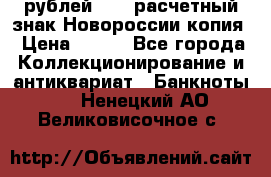 100 рублей 2015 расчетный знак Новороссии копия › Цена ­ 100 - Все города Коллекционирование и антиквариат » Банкноты   . Ненецкий АО,Великовисочное с.